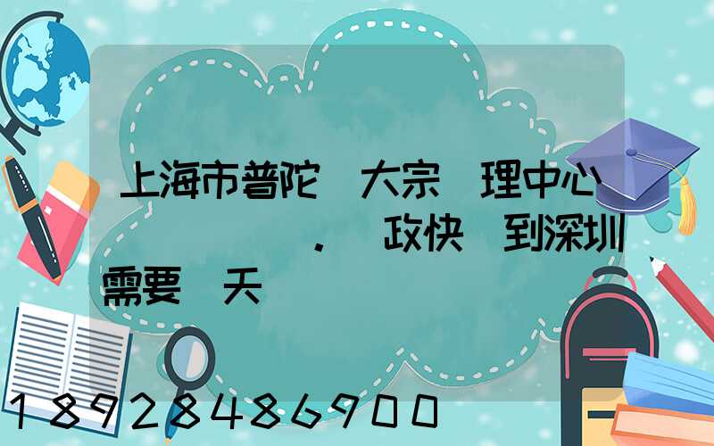 上海市普陀區大宗處理中心。郵政快遞到深圳需要幾天